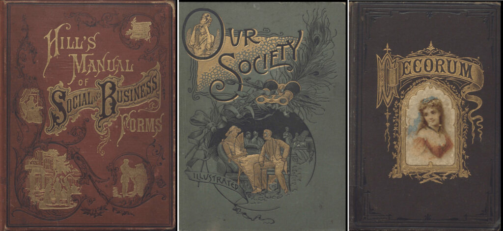 Cover images from Hill's Manual of Social and Business Forms, Our Society: a Complete Treatise of the Usages That Govern the Most Refined Homes and Social Circles and Decorum: a Practical Treatise on Etiquette and Dress of the Best American Society