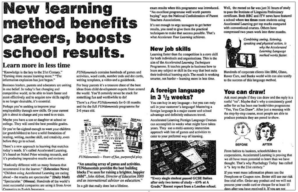 An advertisement from 1999 for a company called Accelerated Learning Systems which draws on the idea of uncovering one’s preferred way of learning and using techniques that best match that learning style. 
"New learning method benefits careers, boosts school results." Times, 31 July 1999,