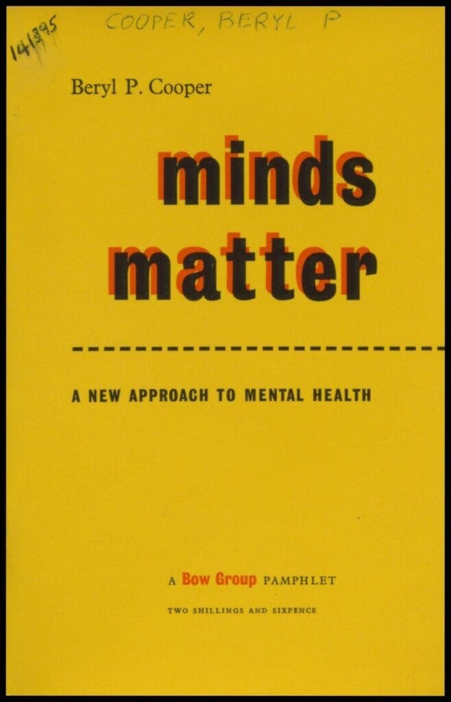 Cooper, Beryl P. Minds Matter; A New Approach to Mental Health. The Conservative Political Centre on Behalf of the Bow Group, 1958